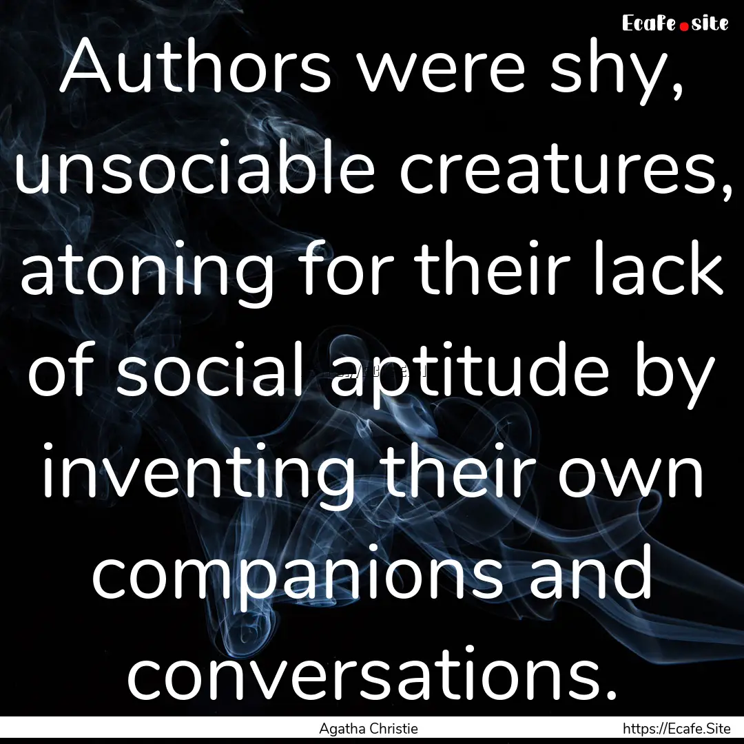 Authors were shy, unsociable creatures, atoning.... : Quote by Agatha Christie