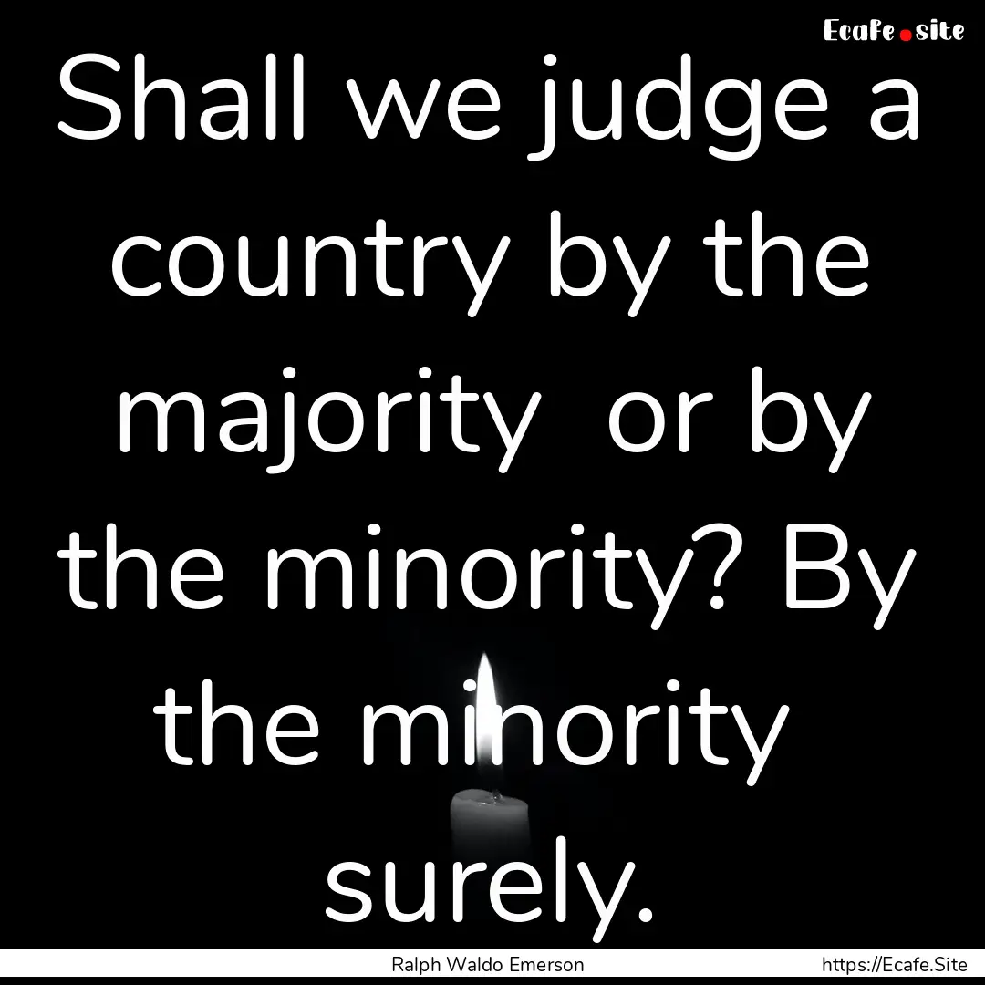 Shall we judge a country by the majority.... : Quote by Ralph Waldo Emerson