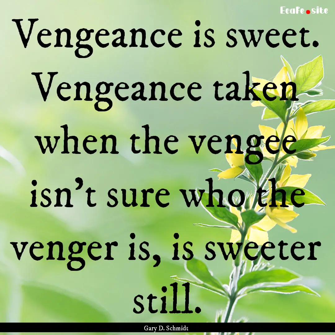 Vengeance is sweet. Vengeance taken when.... : Quote by Gary D. Schmidt