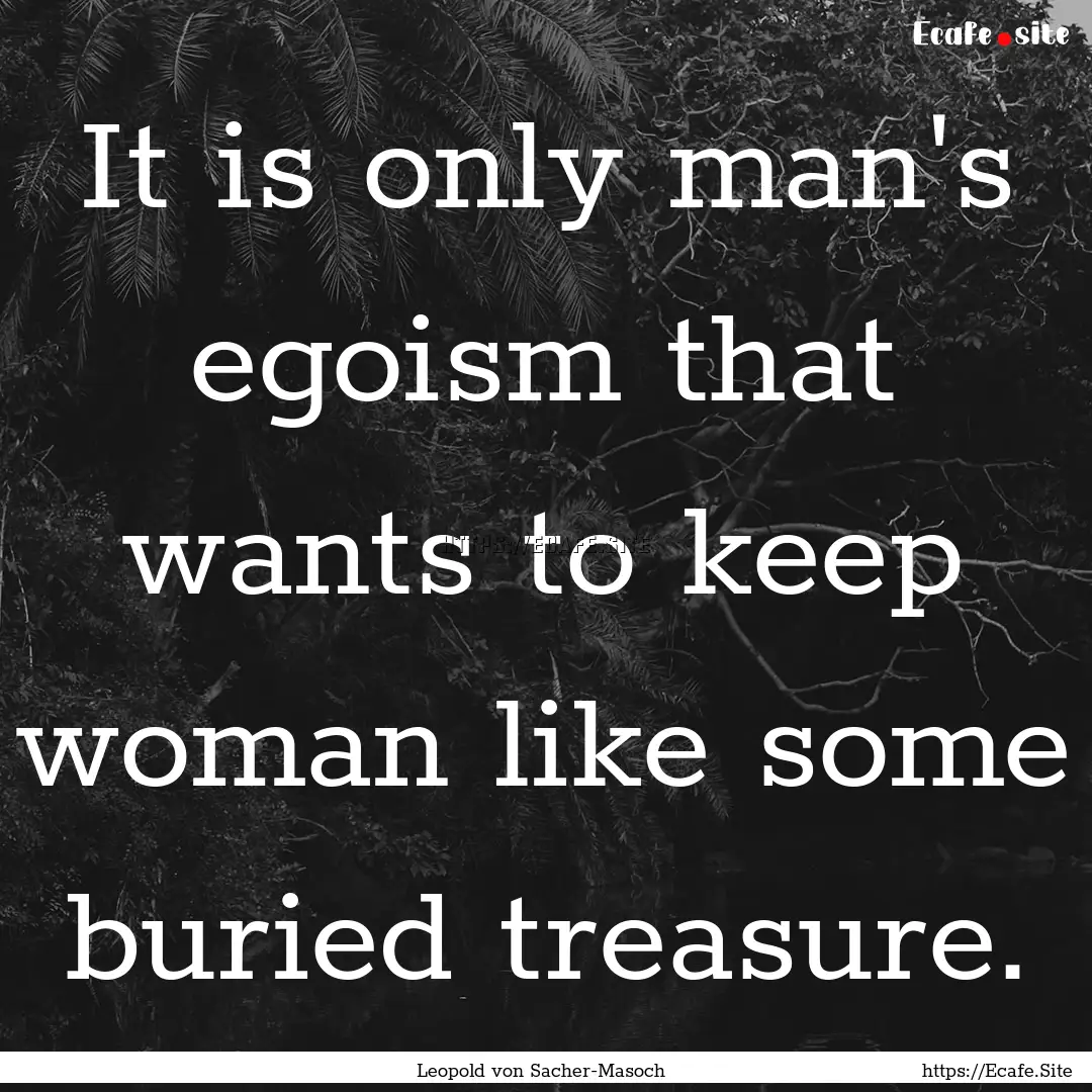 It is only man's egoism that wants to keep.... : Quote by Leopold von Sacher-Masoch