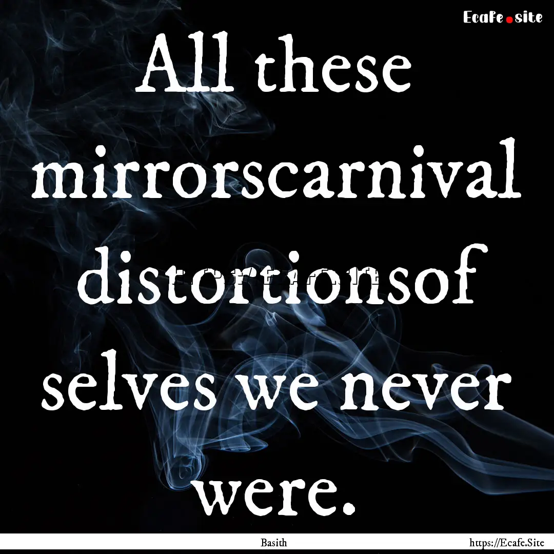 All these mirrorscarnival distortionsof selves.... : Quote by Basith