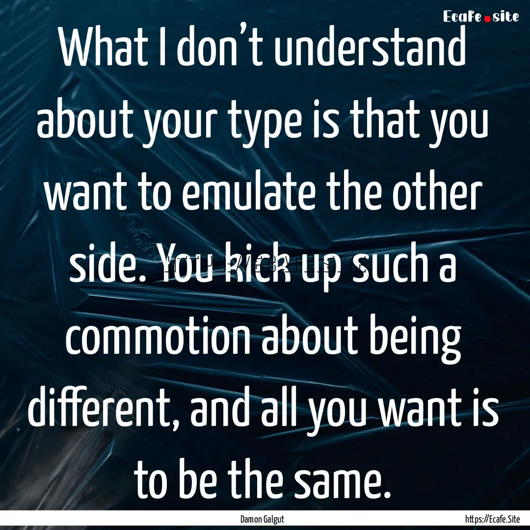 What I don’t understand about your type.... : Quote by Damon Galgut