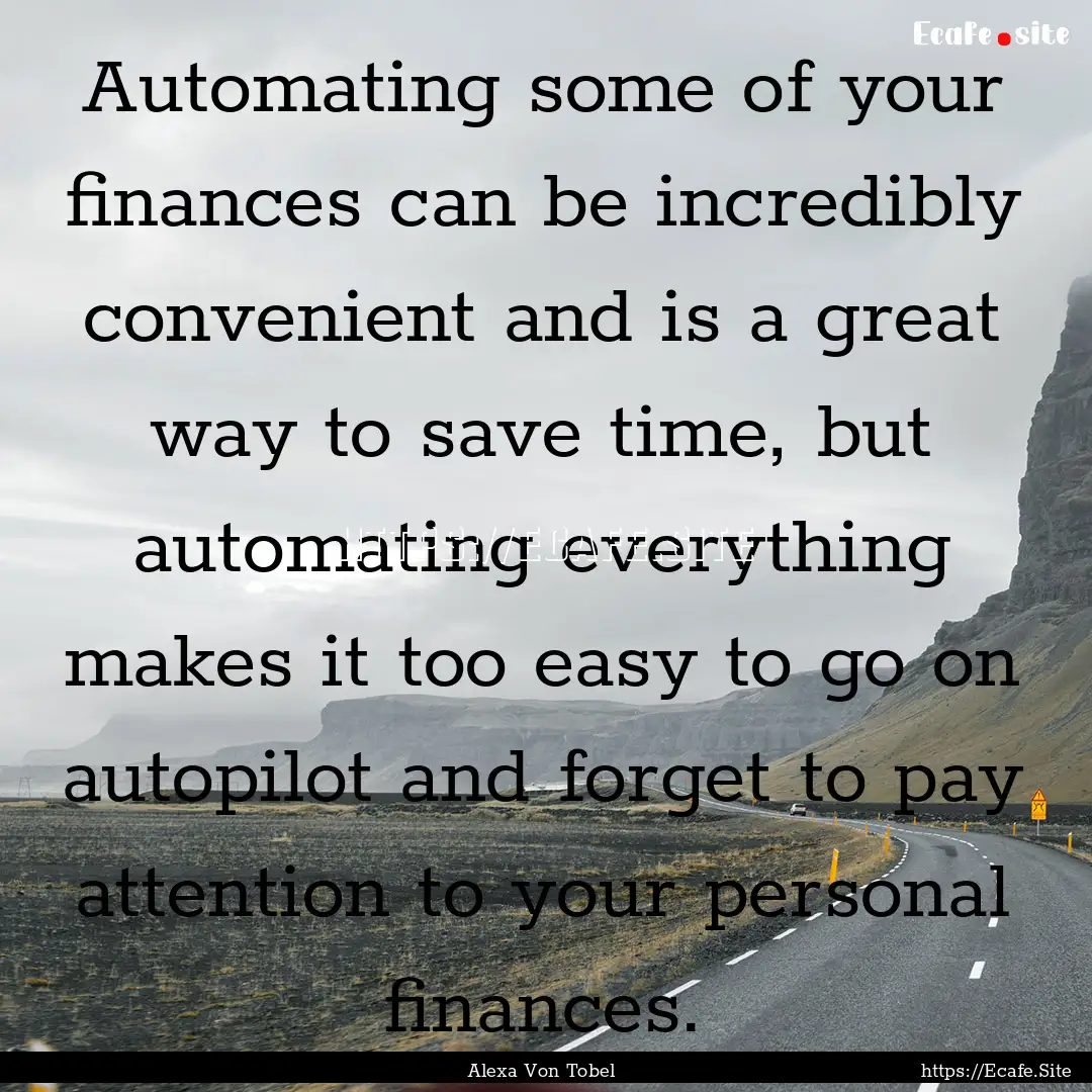 Automating some of your finances can be incredibly.... : Quote by Alexa Von Tobel