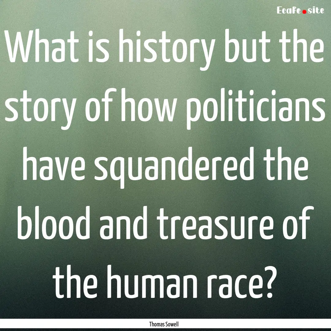 What is history but the story of how politicians.... : Quote by Thomas Sowell