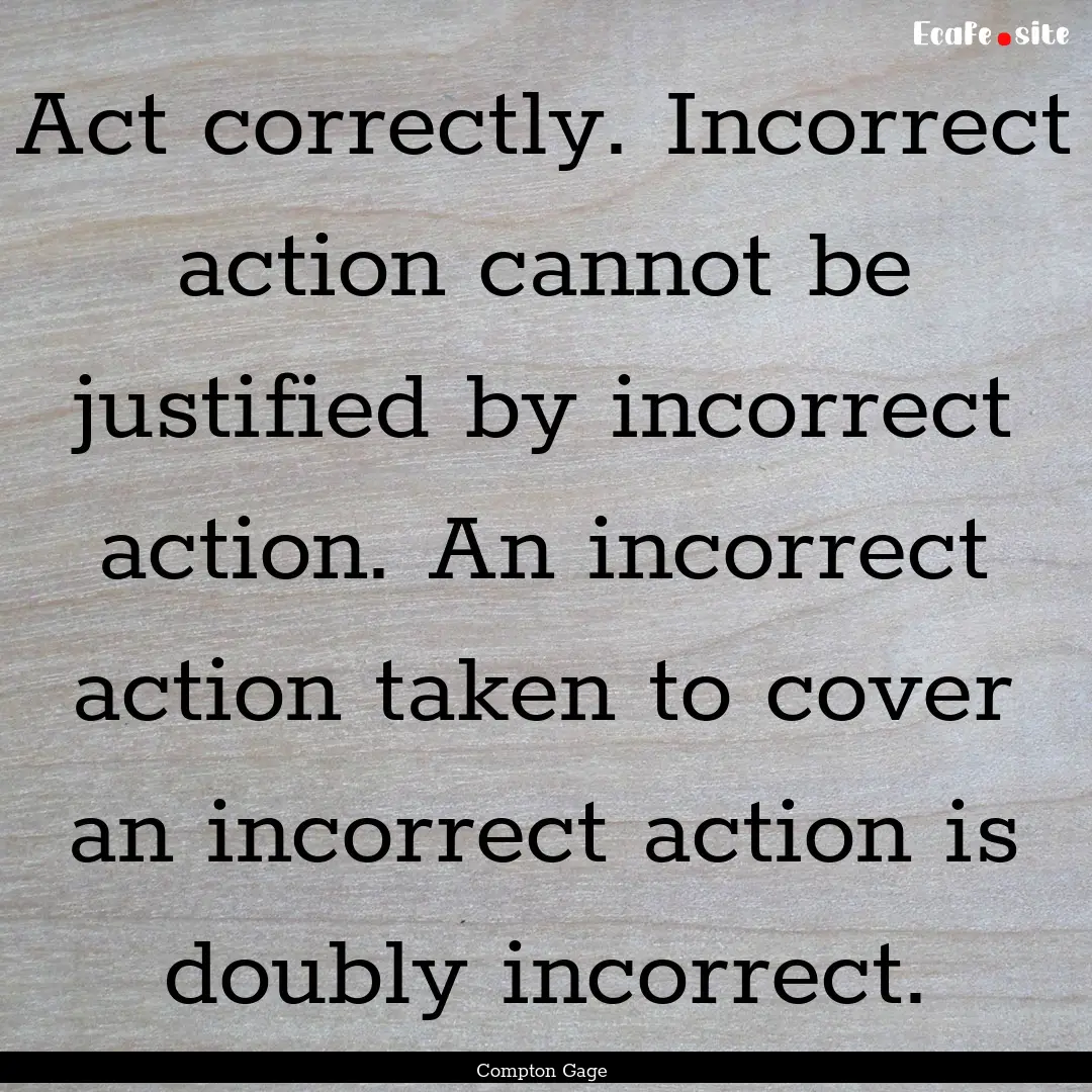 Act correctly. Incorrect action cannot be.... : Quote by Compton Gage