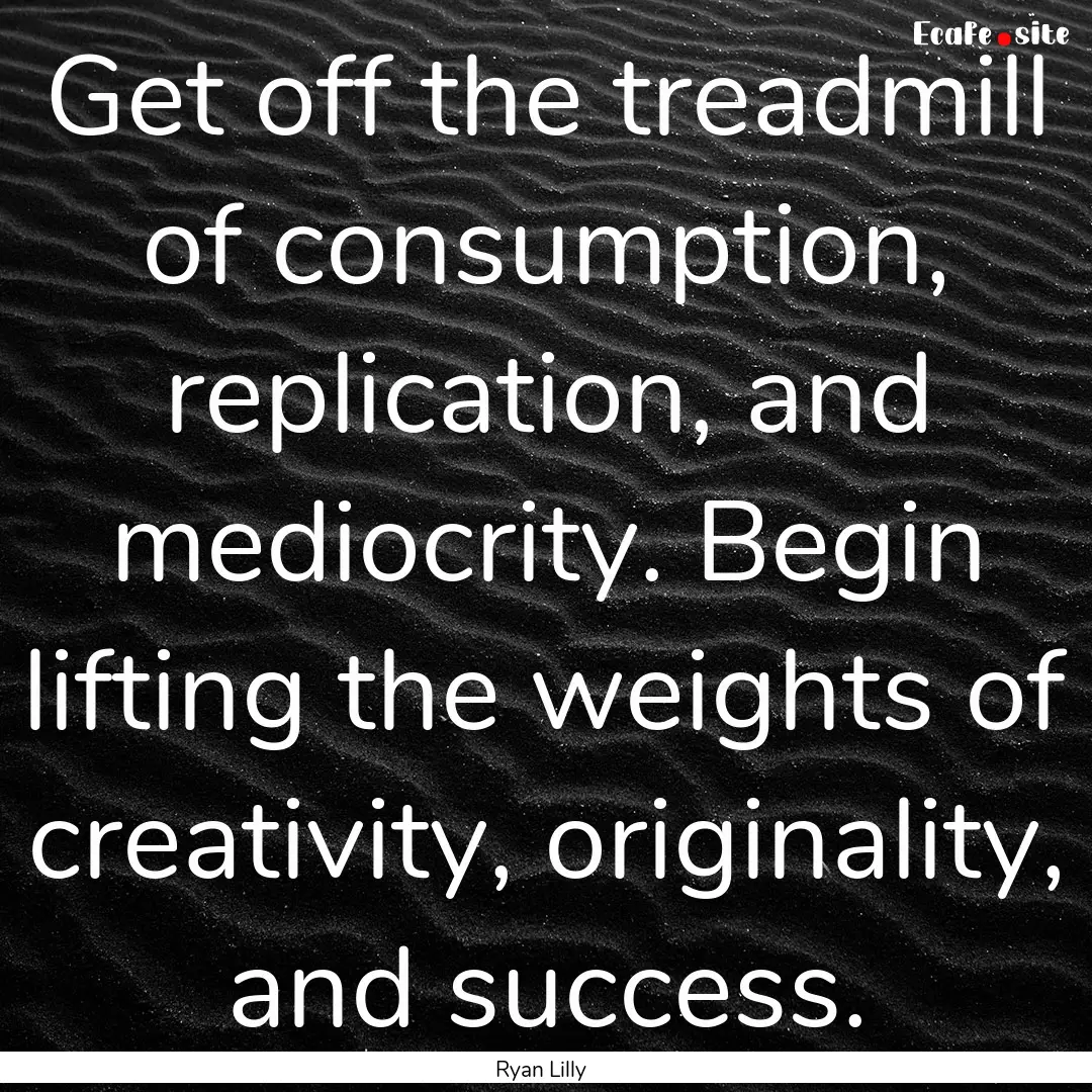 Get off the treadmill of consumption, replication,.... : Quote by Ryan Lilly