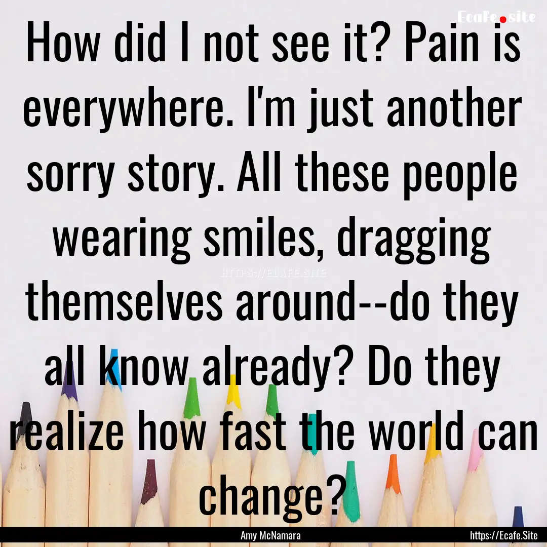 How did I not see it? Pain is everywhere..... : Quote by Amy McNamara