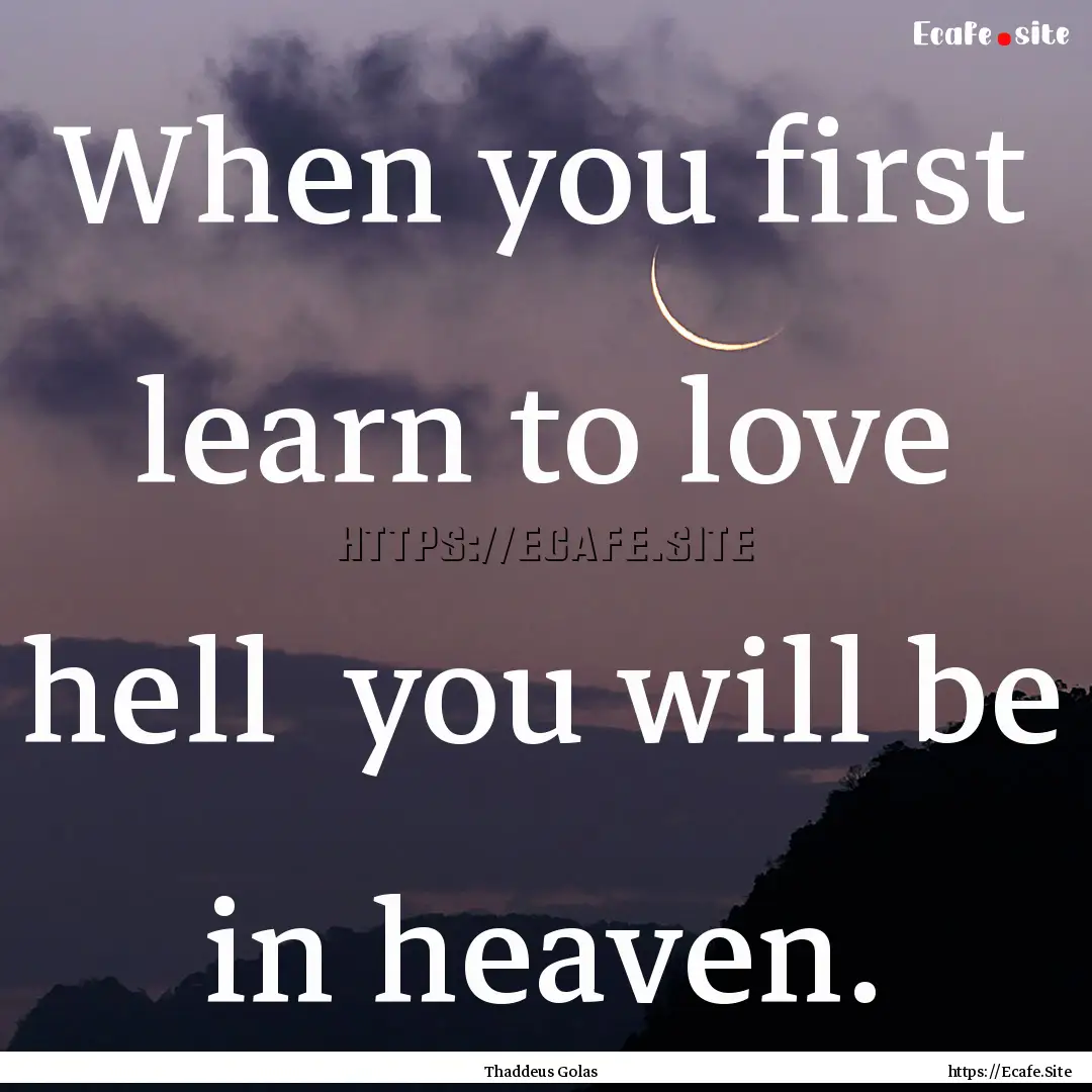 When you first learn to love hell you will.... : Quote by Thaddeus Golas