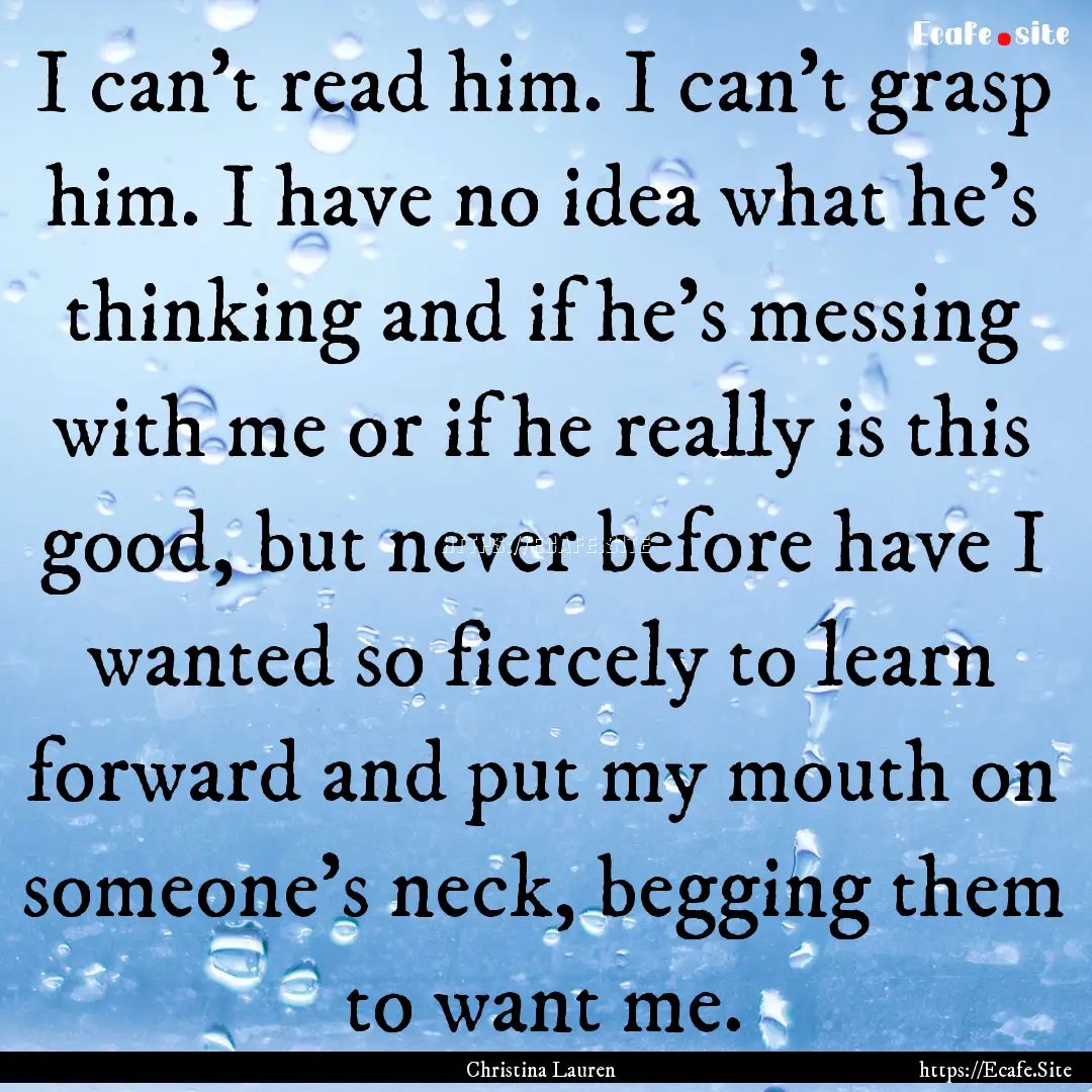 I can't read him. I can't grasp him. I have.... : Quote by Christina Lauren