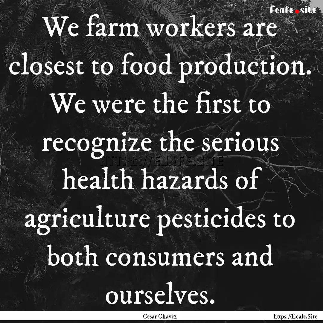 We farm workers are closest to food production..... : Quote by Cesar Chavez