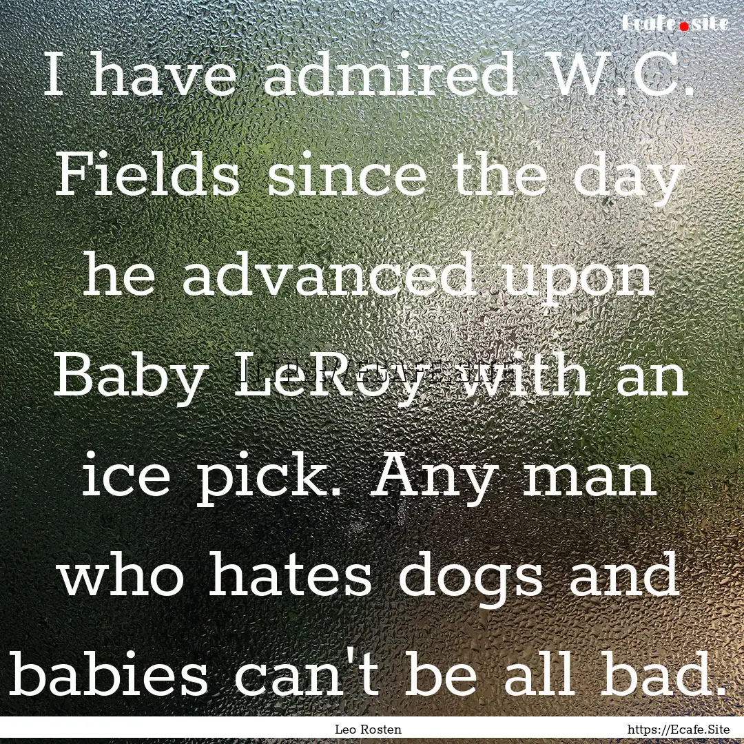 I have admired W.C. Fields since the day.... : Quote by Leo Rosten