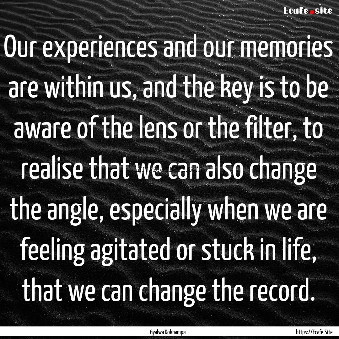 Our experiences and our memories are within.... : Quote by Gyalwa Dokhampa