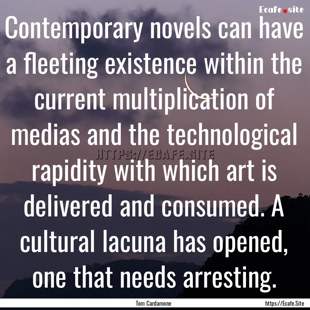 Contemporary novels can have a fleeting existence.... : Quote by Tom Cardamone