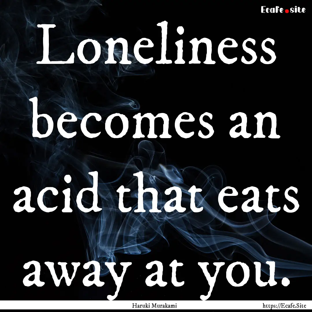 Loneliness becomes an acid that eats away.... : Quote by Haruki Murakami