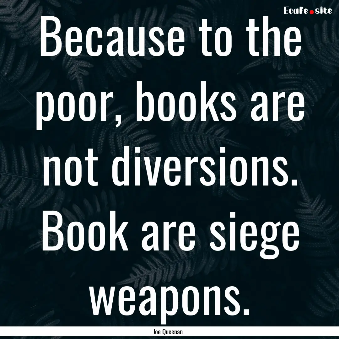 Because to the poor, books are not diversions..... : Quote by Joe Queenan