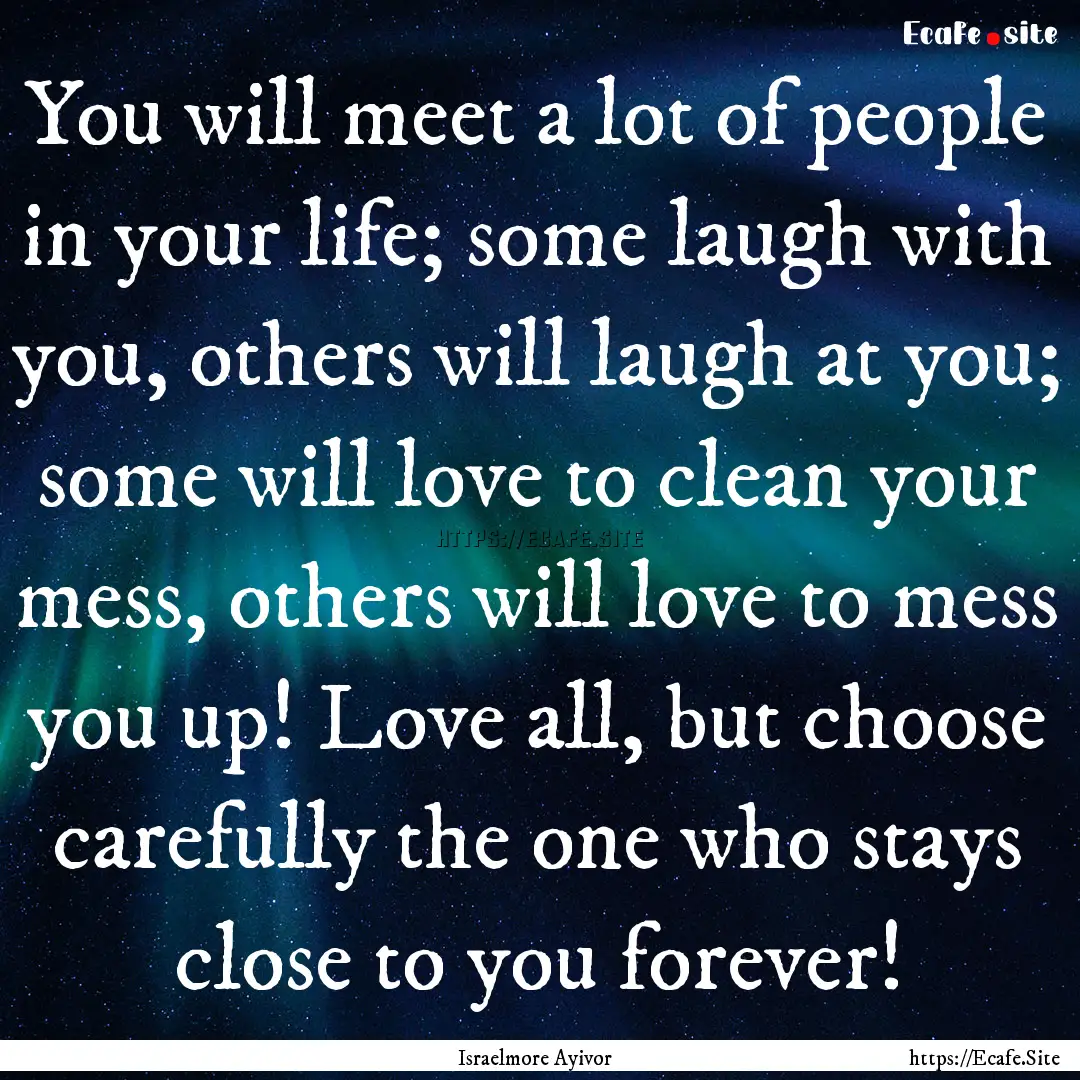 You will meet a lot of people in your life;.... : Quote by Israelmore Ayivor