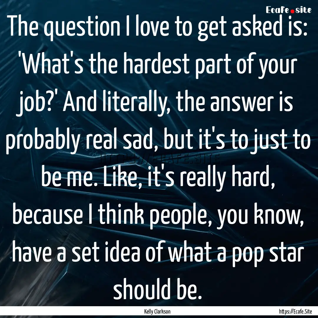 The question I love to get asked is: 'What's.... : Quote by Kelly Clarkson