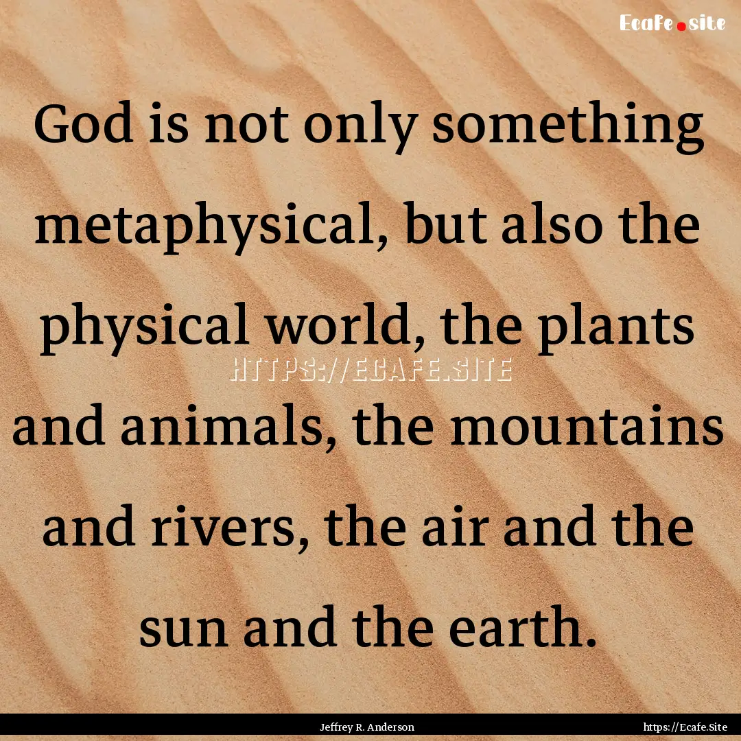 God is not only something metaphysical, but.... : Quote by Jeffrey R. Anderson