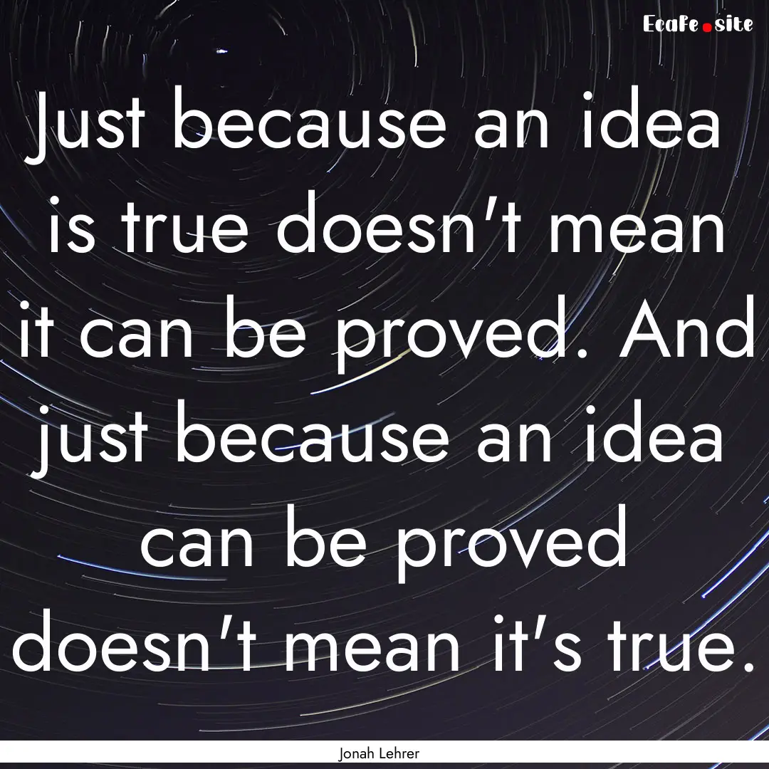 Just because an idea is true doesn't mean.... : Quote by Jonah Lehrer