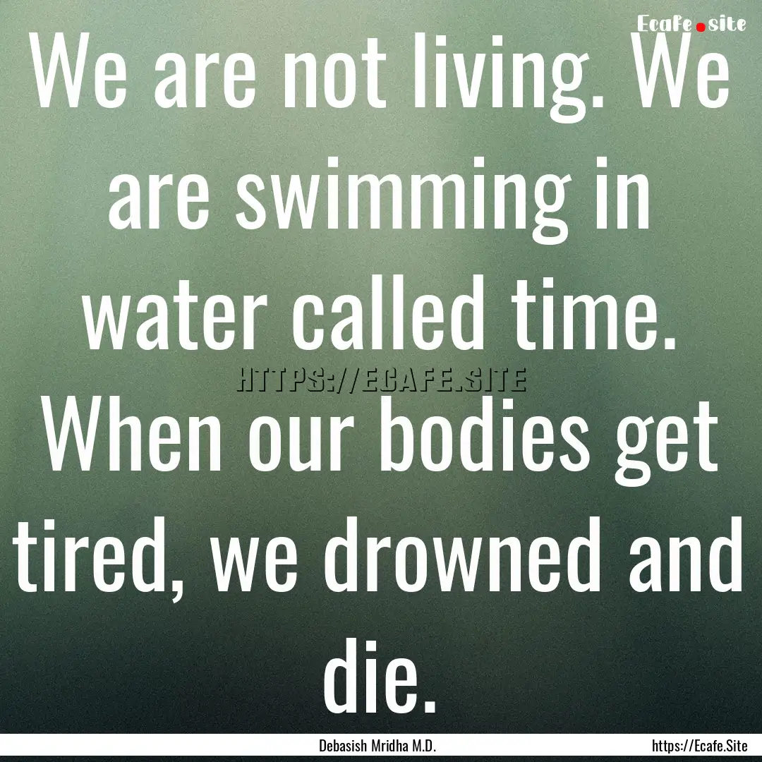 We are not living. We are swimming in water.... : Quote by Debasish Mridha M.D.