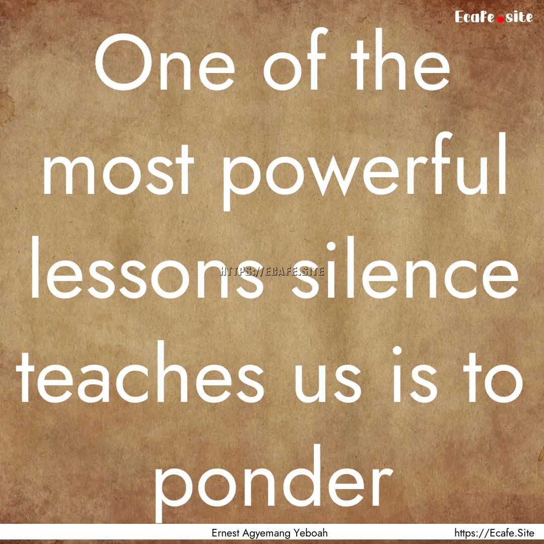 One of the most powerful lessons silence.... : Quote by Ernest Agyemang Yeboah