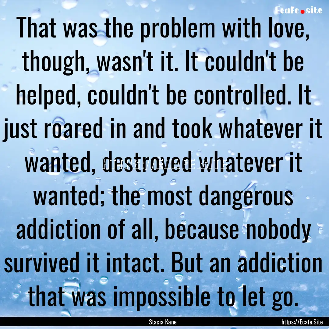 That was the problem with love, though, wasn't.... : Quote by Stacia Kane