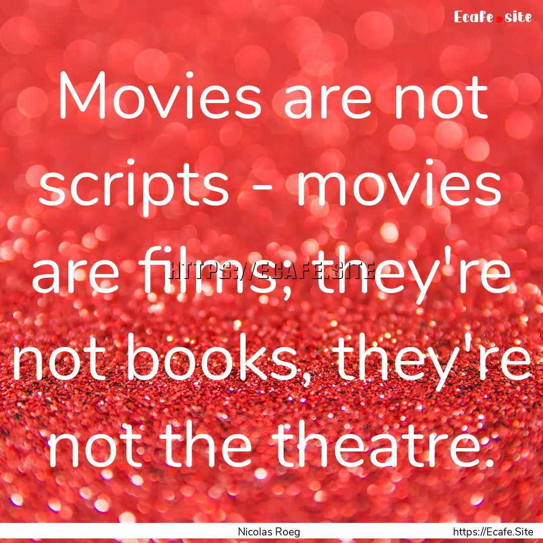 Movies are not scripts - movies are films;.... : Quote by Nicolas Roeg