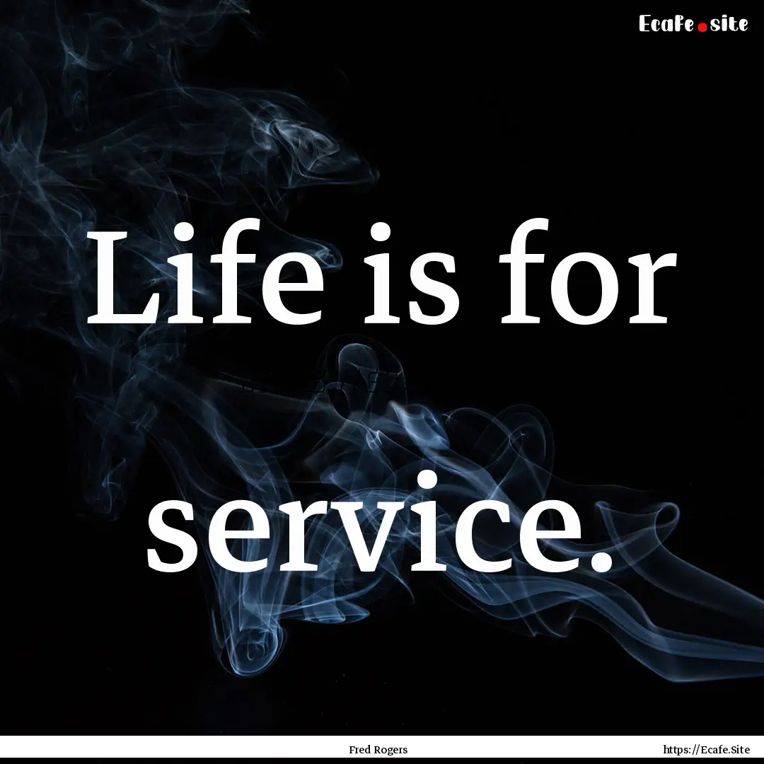 Life is for service. : Quote by Fred Rogers