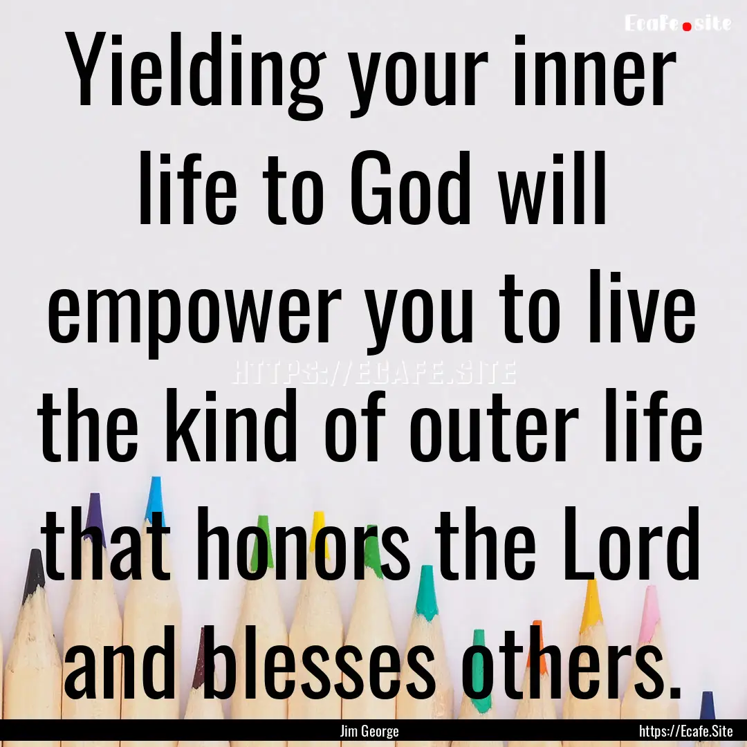 Yielding your inner life to God will empower.... : Quote by Jim George