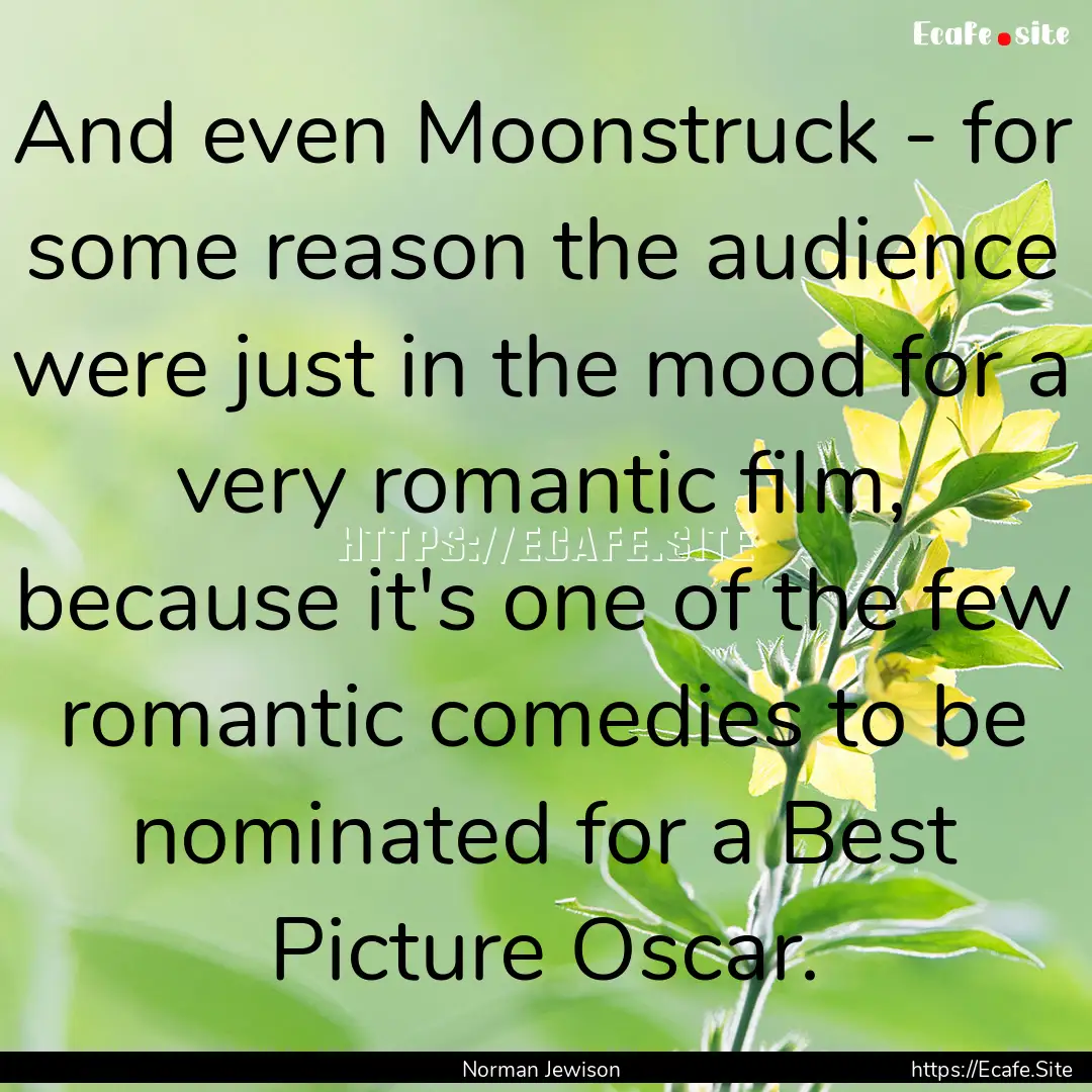 And even Moonstruck - for some reason the.... : Quote by Norman Jewison