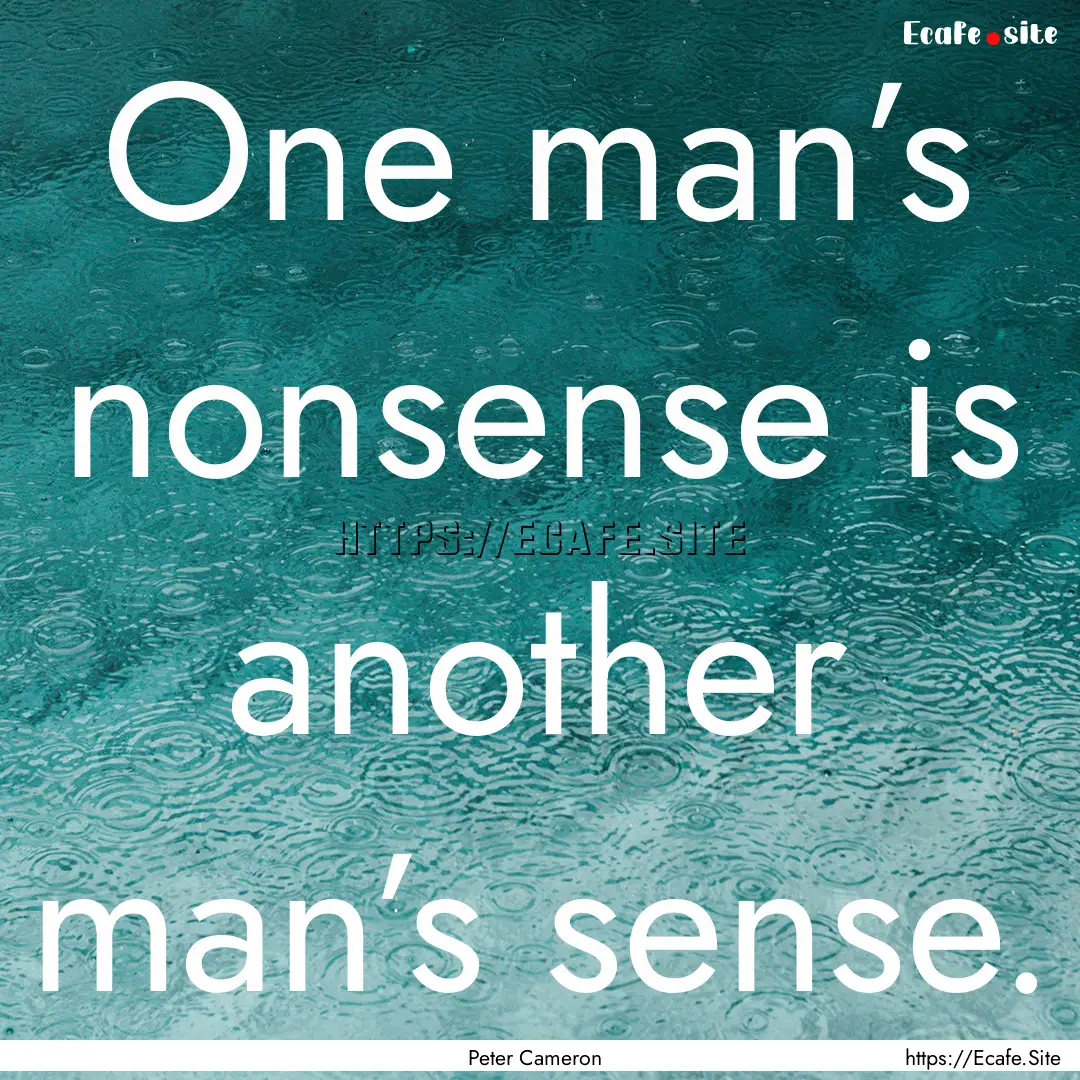 One man’s nonsense is another man’s sense..... : Quote by Peter Cameron