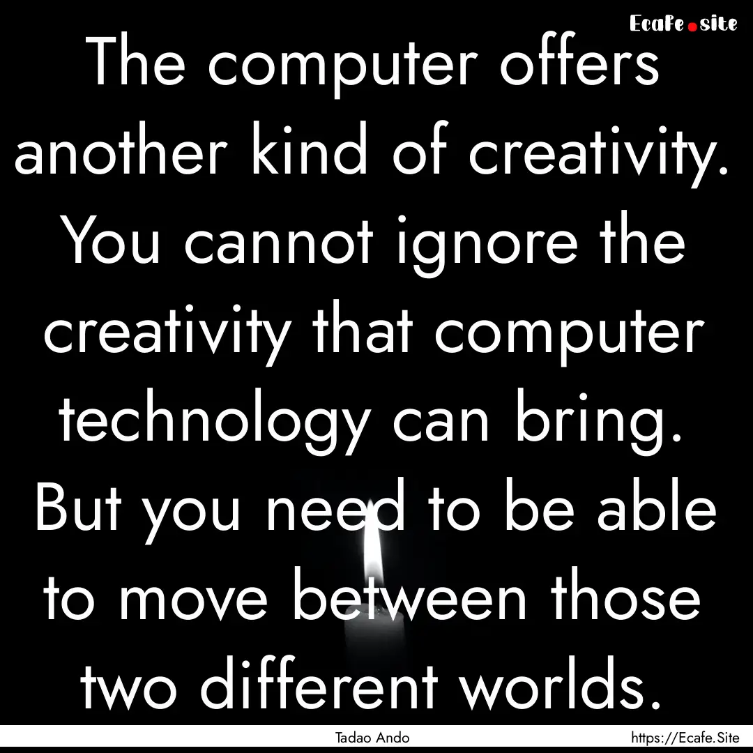 The computer offers another kind of creativity..... : Quote by Tadao Ando