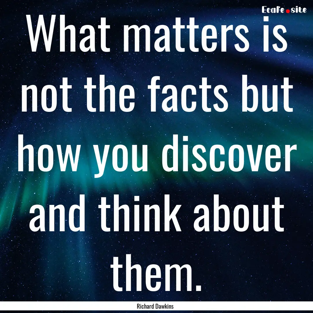 What matters is not the facts but how you.... : Quote by Richard Dawkins