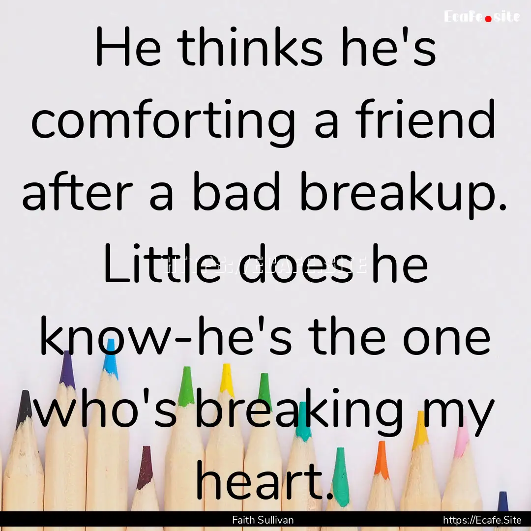 He thinks he's comforting a friend after.... : Quote by Faith Sullivan