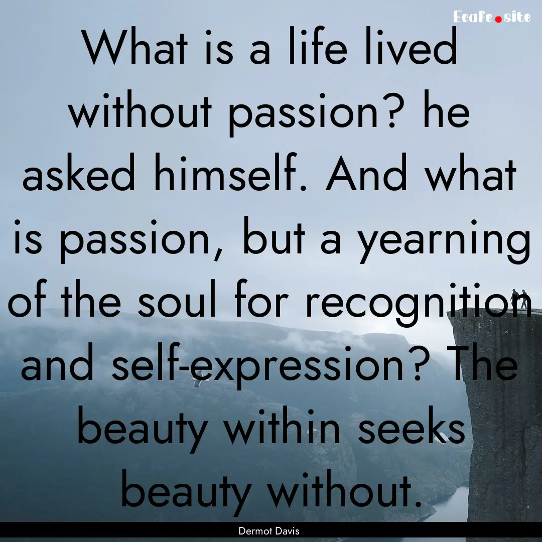 What is a life lived without passion? he.... : Quote by Dermot Davis