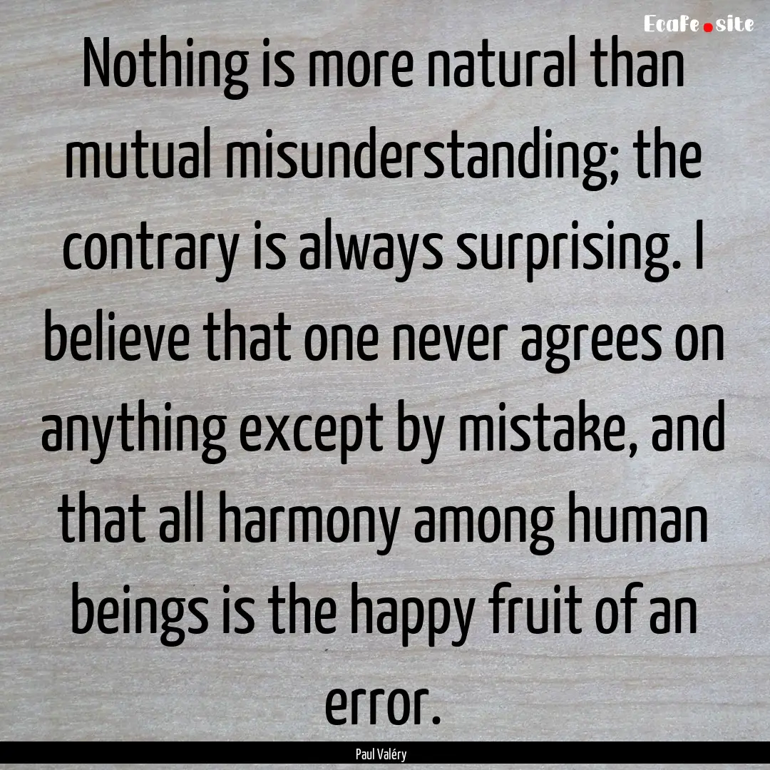 Nothing is more natural than mutual misunderstanding;.... : Quote by Paul Valéry