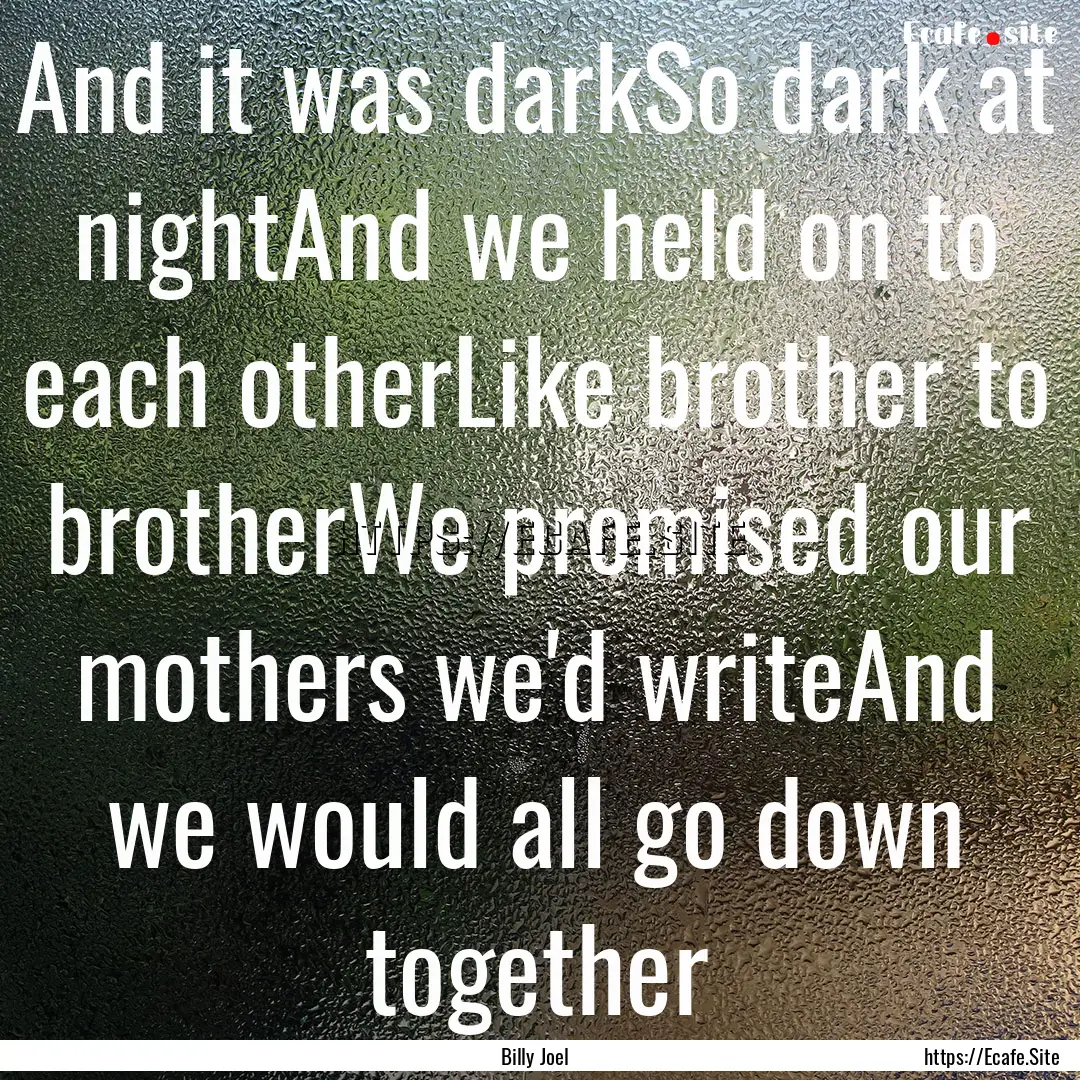 And it was darkSo dark at nightAnd we held.... : Quote by Billy Joel