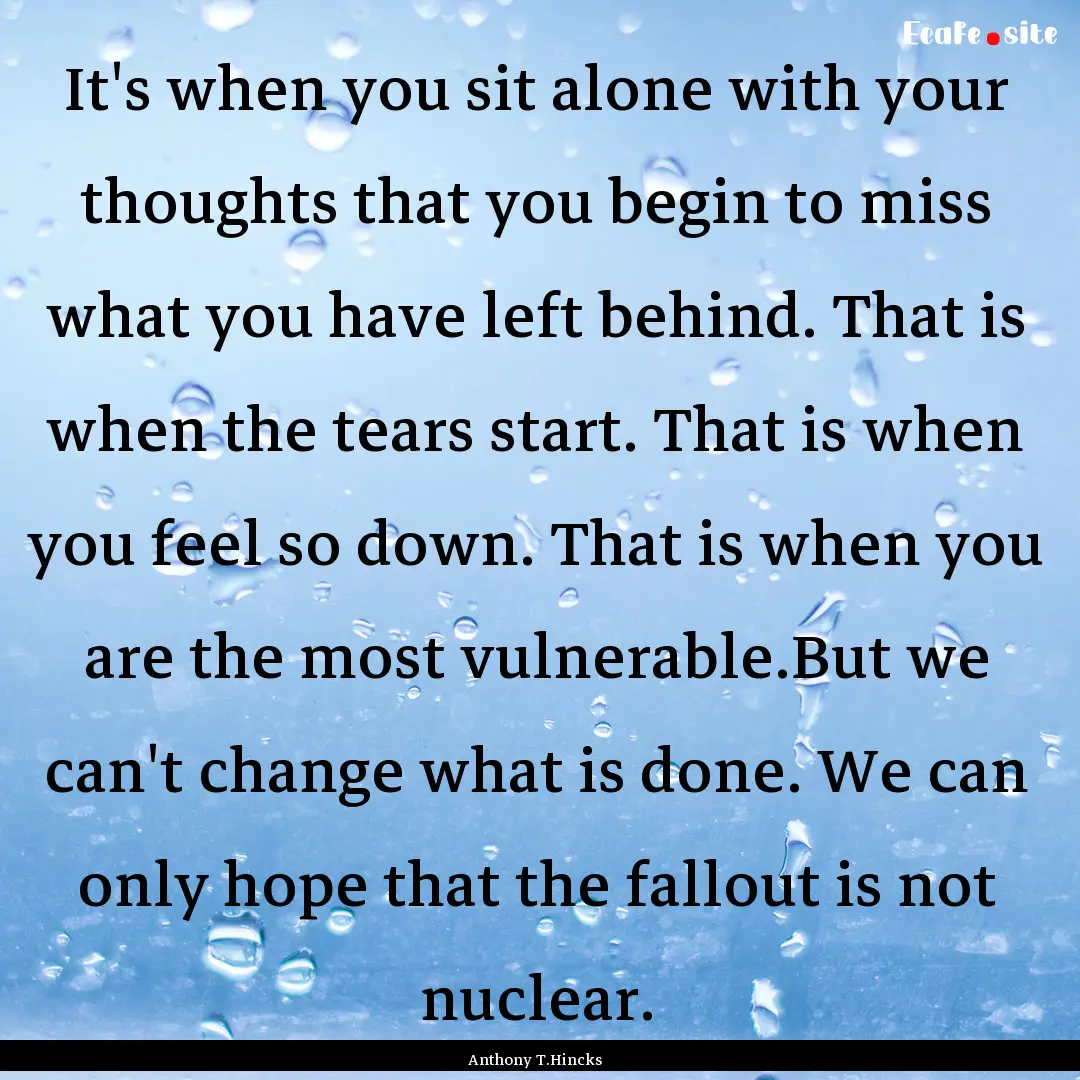 It's when you sit alone with your thoughts.... : Quote by Anthony T.Hincks