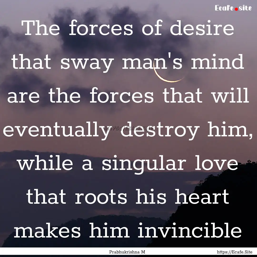 The forces of desire that sway man's mind.... : Quote by Prabhukrishna M