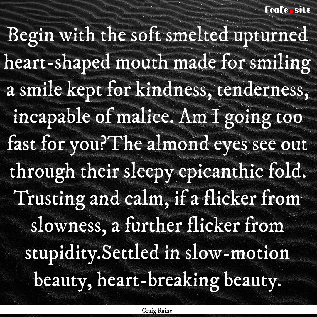 Begin with the soft smelted upturned heart-shaped.... : Quote by Craig Raine