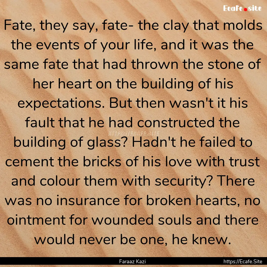 Fate, they say, fate- the clay that molds.... : Quote by Faraaz Kazi