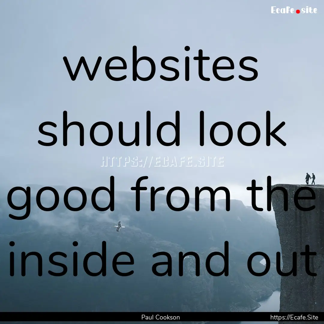 websites should look good from the inside.... : Quote by Paul Cookson