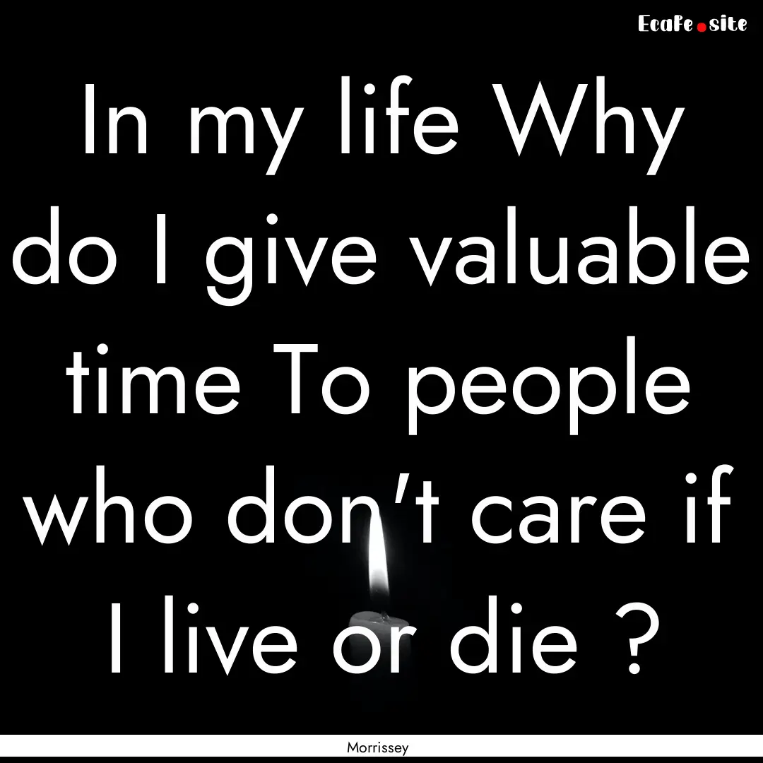 In my life Why do I give valuable time To.... : Quote by Morrissey