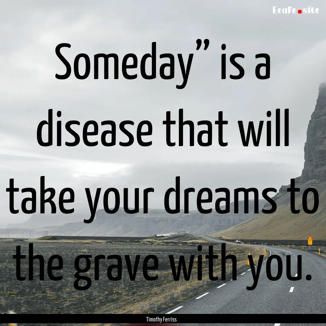 Someday” is a disease that will take your.... : Quote by Timothy Ferriss