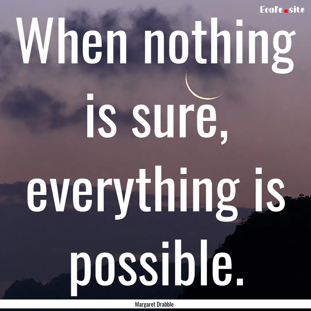 When nothing is sure, everything is possible..... : Quote by Margaret Drabble