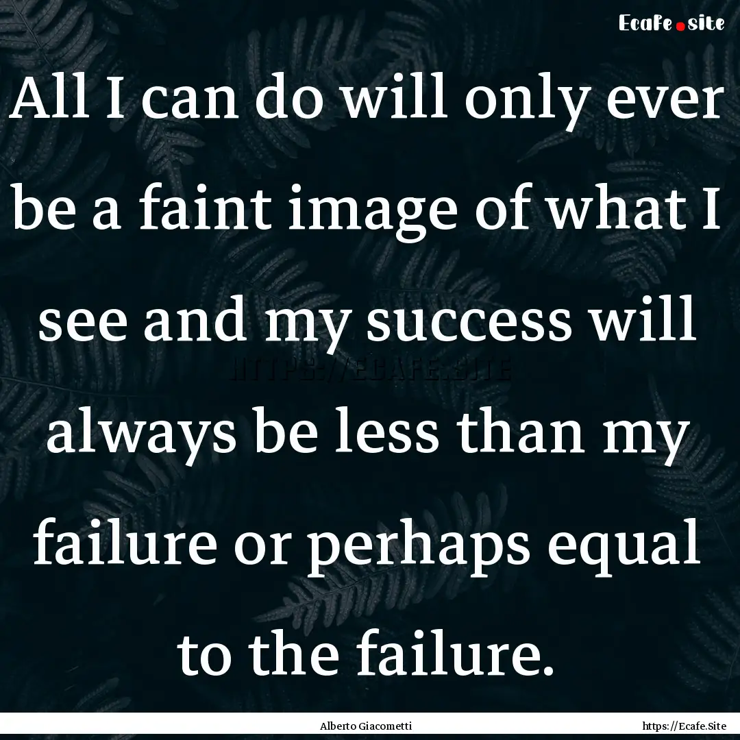 All I can do will only ever be a faint image.... : Quote by Alberto Giacometti