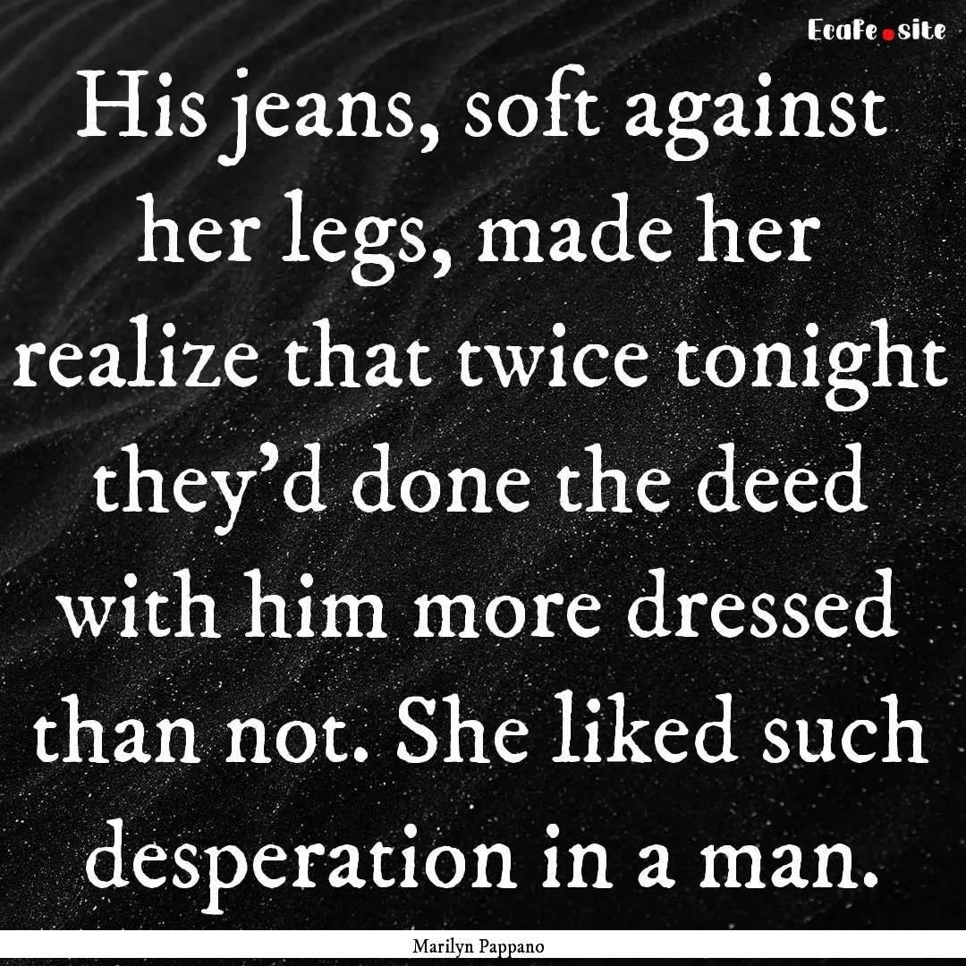 His jeans, soft against her legs, made her.... : Quote by Marilyn Pappano