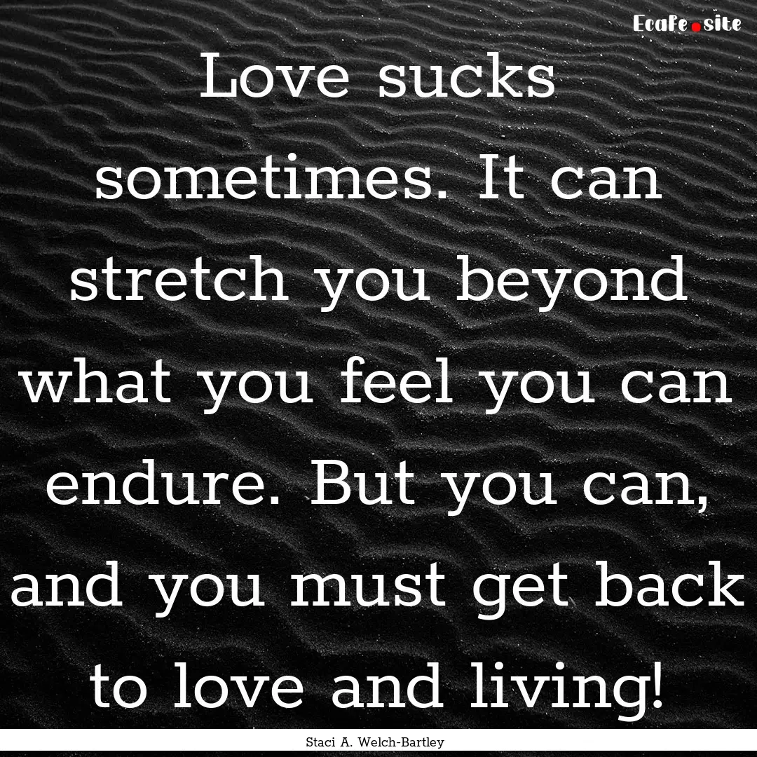 Love sucks sometimes. It can stretch you.... : Quote by Staci A. Welch-Bartley