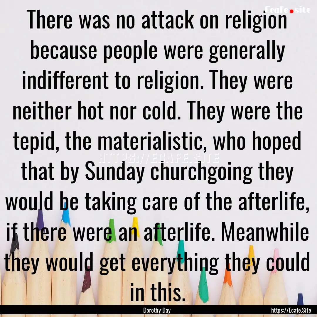 There was no attack on religion because people.... : Quote by Dorothy Day