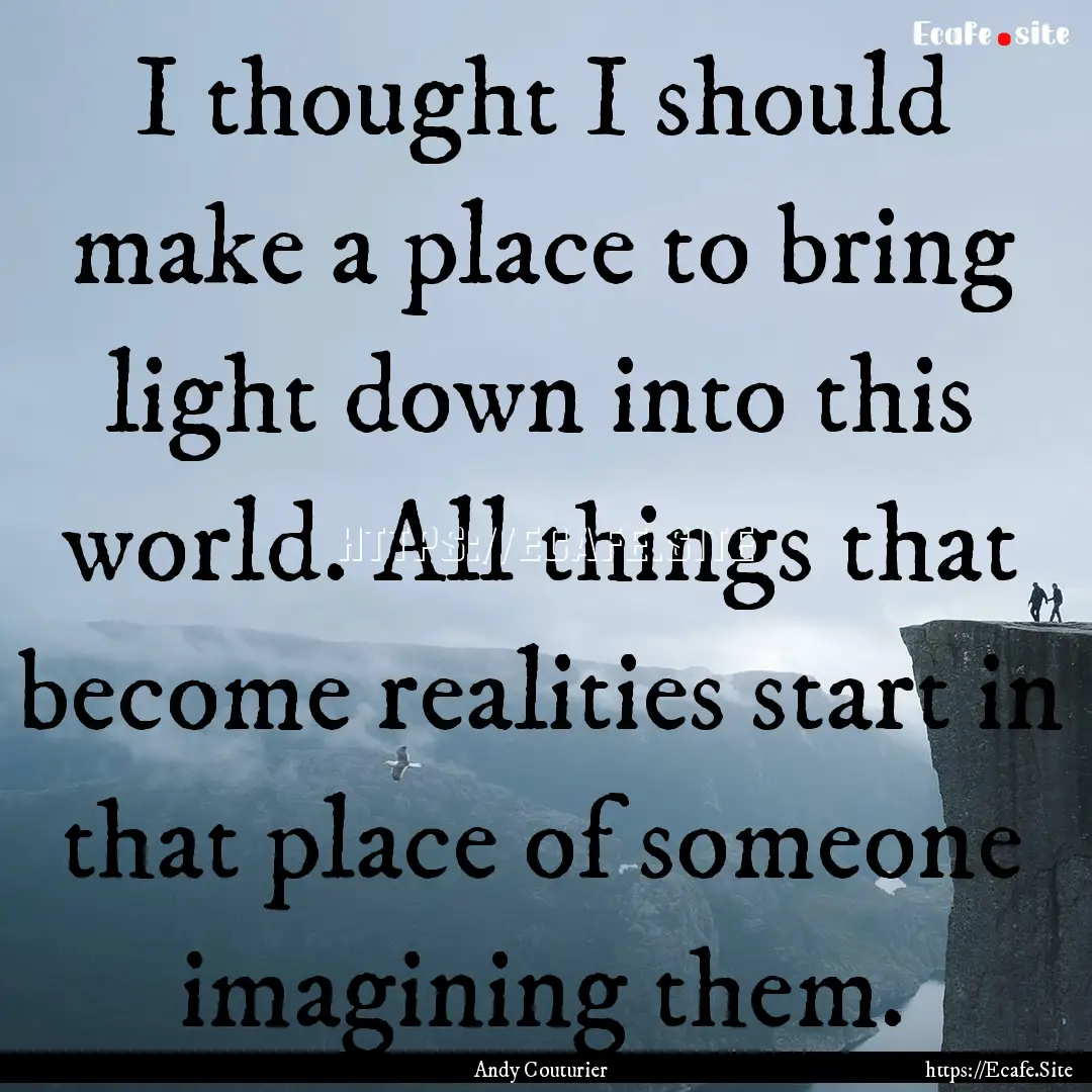 I thought I should make a place to bring.... : Quote by Andy Couturier